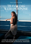 Traveling With Purpose: A Step-by-Step Guide to Intentional Solo Traveling & Financial Mastery
